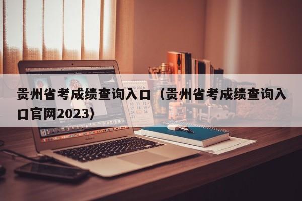 贵州省考成绩查询入口（贵州省考成绩查询入口官网2023）