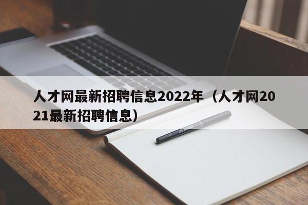 人才网最新招聘信息2022年（人才网2021最新招聘信息）