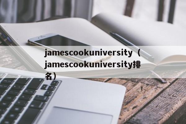 jamescookuniversity（jamescookuniversity排名）