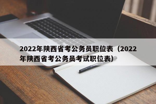 2022年陕西省考公务员职位表（2022年陕西省考公务员考试职位表）